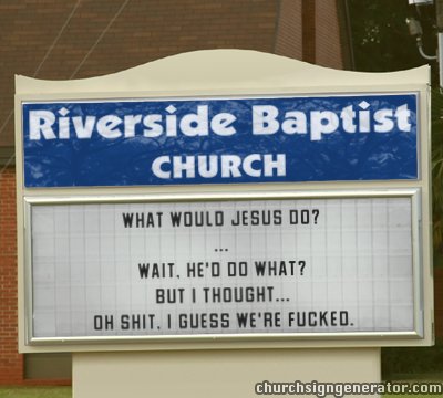 What Would Jesus Do? ... Wait, he'd do WHAT? But I thought... Oh shit. I guess we're fucked.